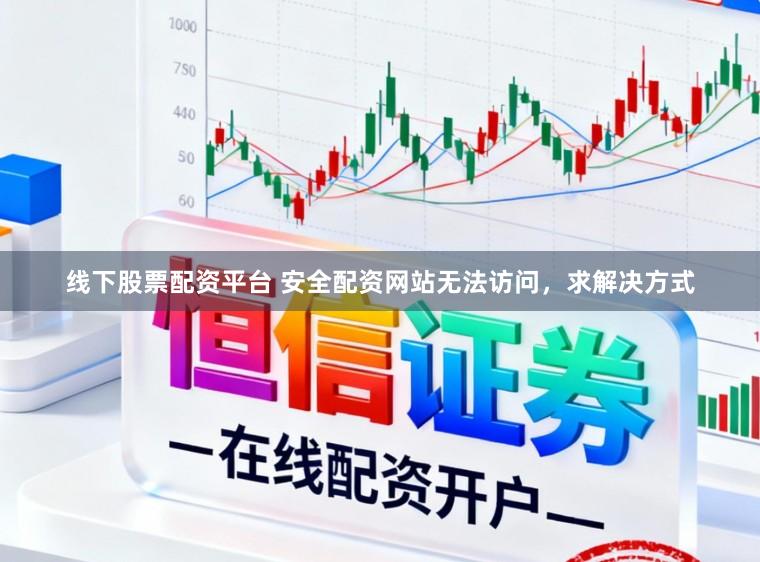 线下股票配资平台 安全配资网站无法访问，求解决方式
