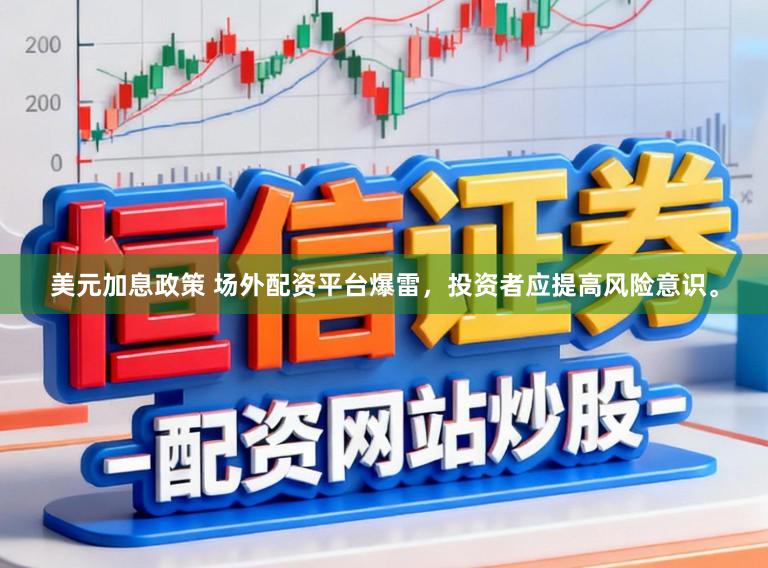 美元加息政策 场外配资平台爆雷，投资者应提高风险意识。