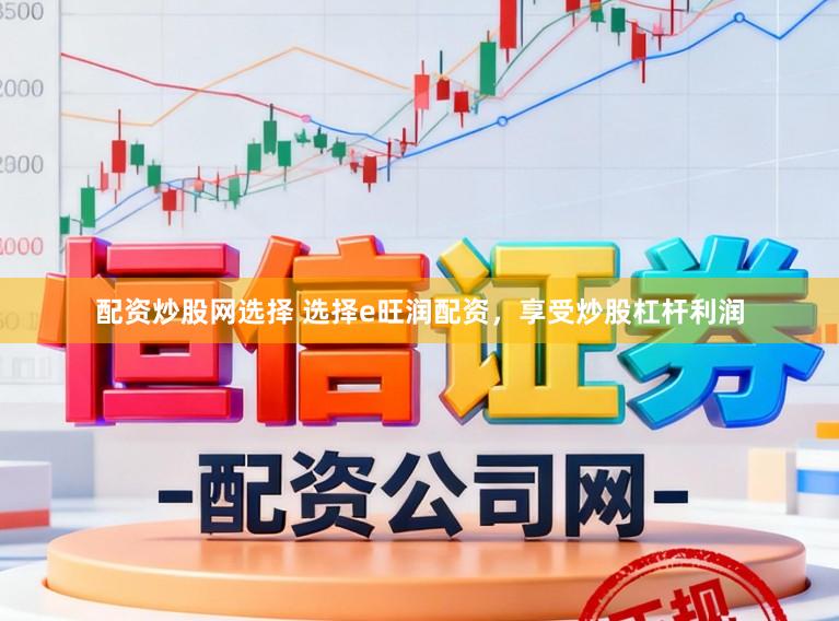 配资炒股网选择 选择e旺润配资，享受炒股杠杆利润