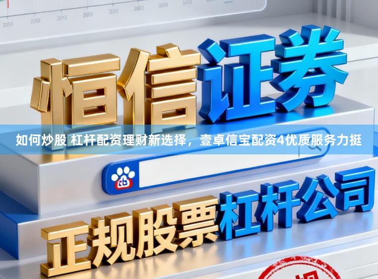 如何炒股 杠杆配资理财新选择，壹卓信宝配资4优质服务力挺