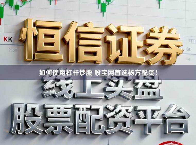 如何使用杠杆炒股 股宝网首选杨方配资！