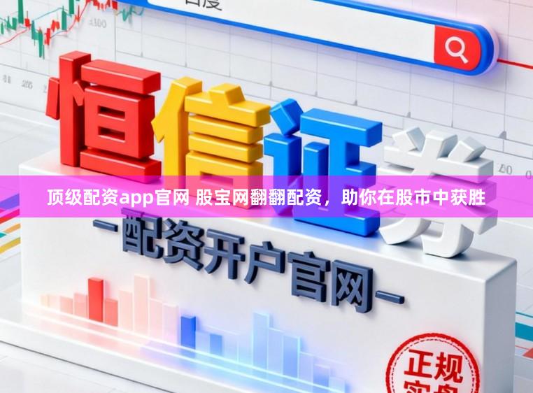 顶级配资app官网 股宝网翻翻配资，助你在股市中获胜