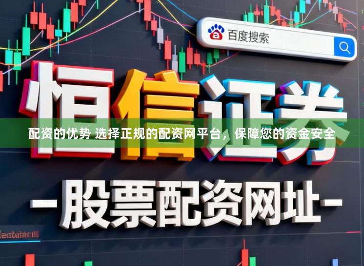 配资的优势 选择正规的配资网平台，保障您的资金安全