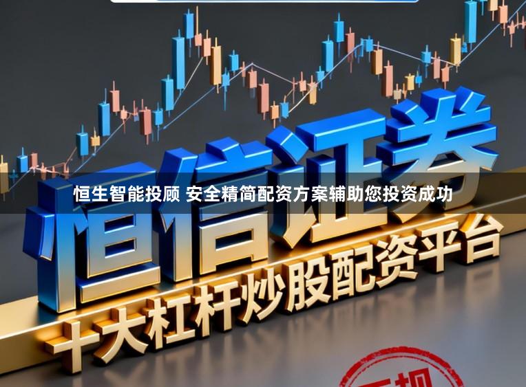 恒生智能投顾 安全精简配资方案辅助您投资成功