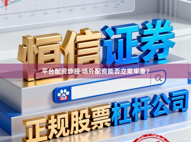 平台配资炒股 场外配资能否立案审查？