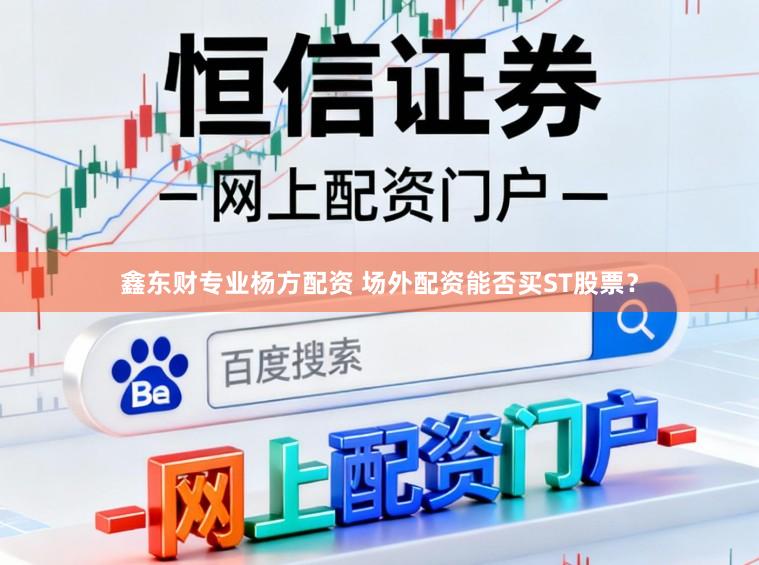 鑫东财专业杨方配资 场外配资能否买ST股票？