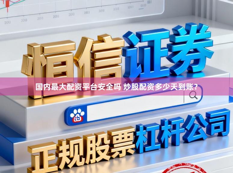 国内最大配资平台安全吗 炒股配资多少天到账？