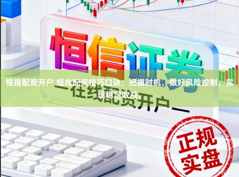 恒指配资开户 短线配资技巧口诀：把握时机，做好风险控制，实现稳定收益。