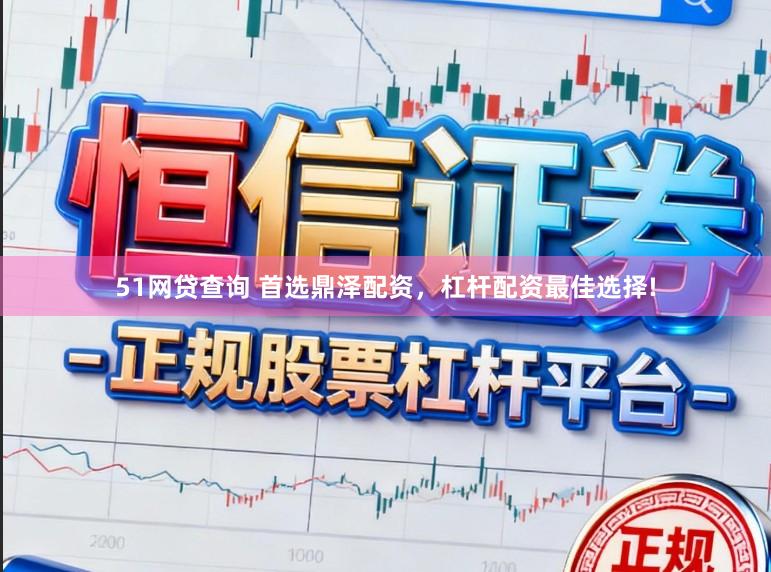 51网贷查询 首选鼎泽配资，杠杆配资最佳选择!