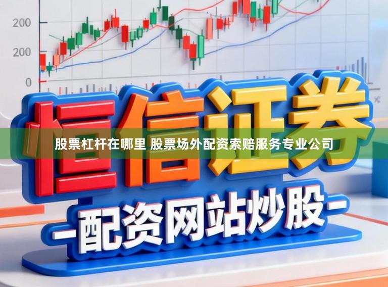 股票杠杆在哪里 股票场外配资索赔服务专业公司