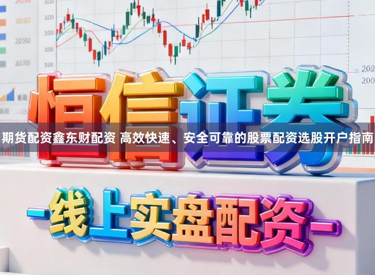 期货配资鑫东财配资 高效快速、安全可靠的股票配资选股开户指南