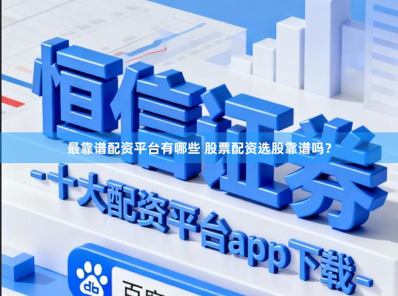 最靠谱配资平台有哪些 股票配资选股靠谱吗？