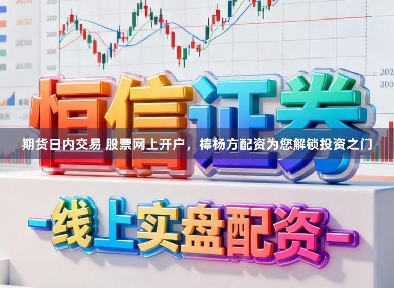 期货日内交易 股票网上开户，棒杨方配资为您解锁投资之门