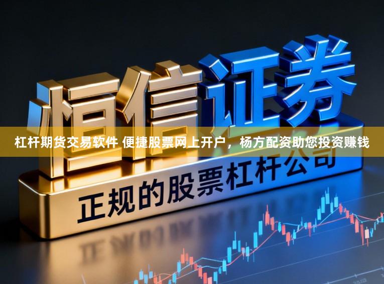 杠杆期货交易软件 便捷股票网上开户，杨方配资助您投资赚钱