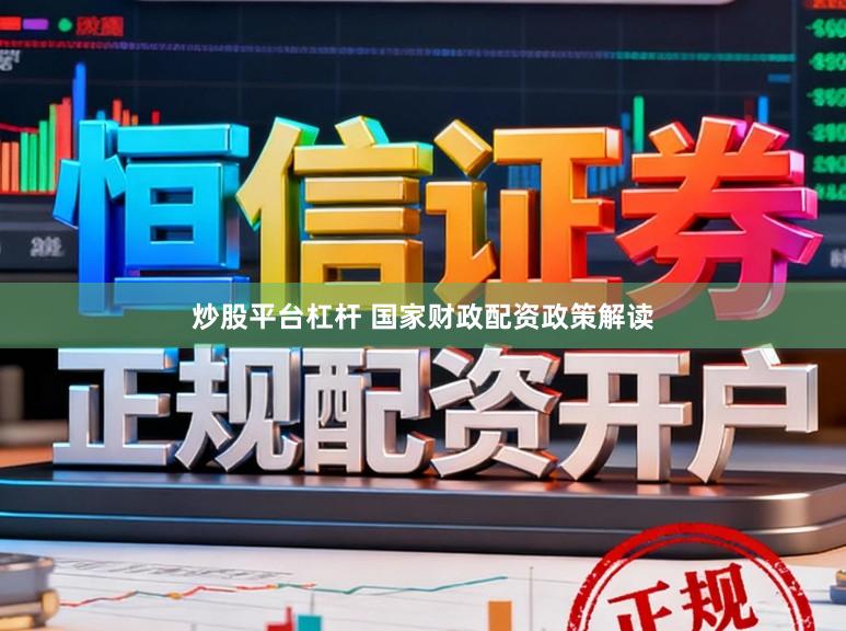 炒股平台杠杆 国家财政配资政策解读