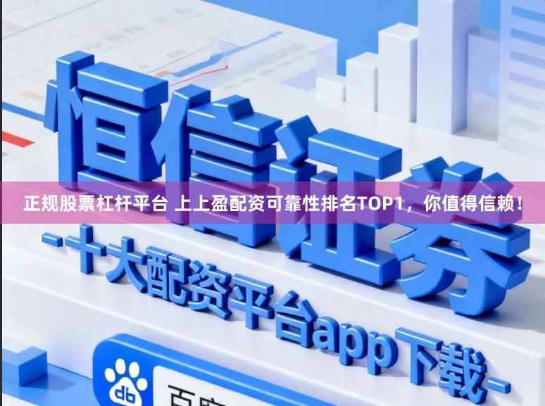 正规股票杠杆平台 上上盈配资可靠性排名TOP1，你值得信赖！