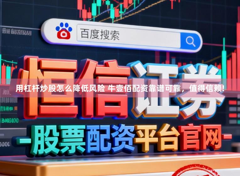 用杠杆炒股怎么降低风险 牛壹佰配资靠谱可靠，值得信赖!