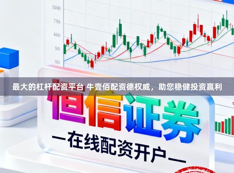 最大的杠杆配资平台 牛壹佰配资德权威，助您稳健投资赢利