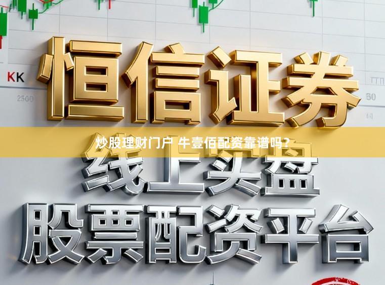 炒股理财门户 牛壹佰配资靠谱吗？