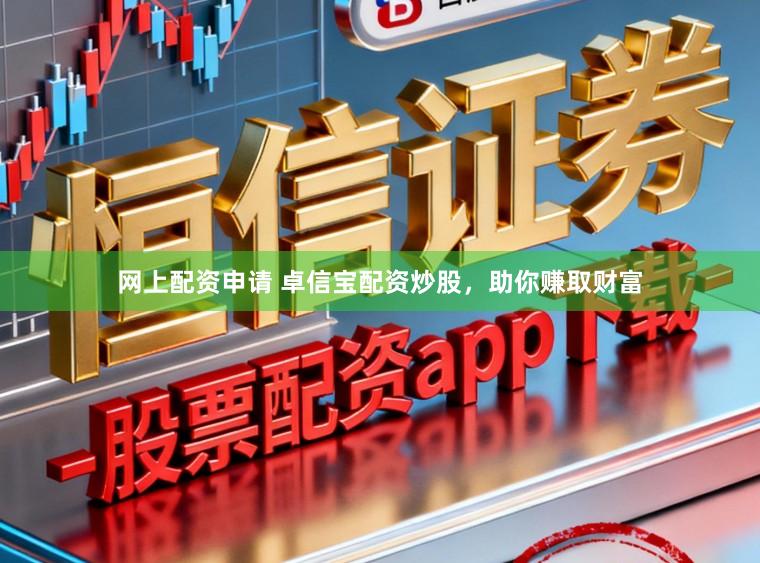 网上配资申请 卓信宝配资炒股，助你赚取财富