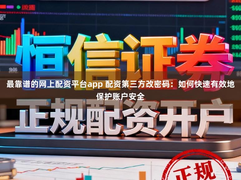 最靠谱的网上配资平台app 配资第三方改密码：如何快速有效地保护账户安全