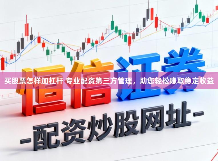 买股票怎样加杠杆 专业配资第三方管理，助您轻松赚取稳定收益