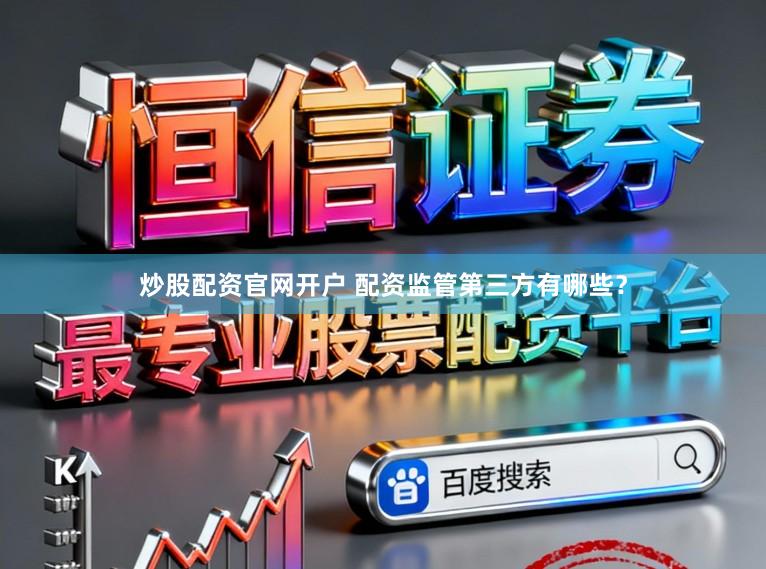 炒股配资官网开户 配资监管第三方有哪些？
