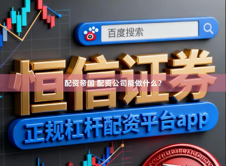 配资帝国 配资公司能做什么？