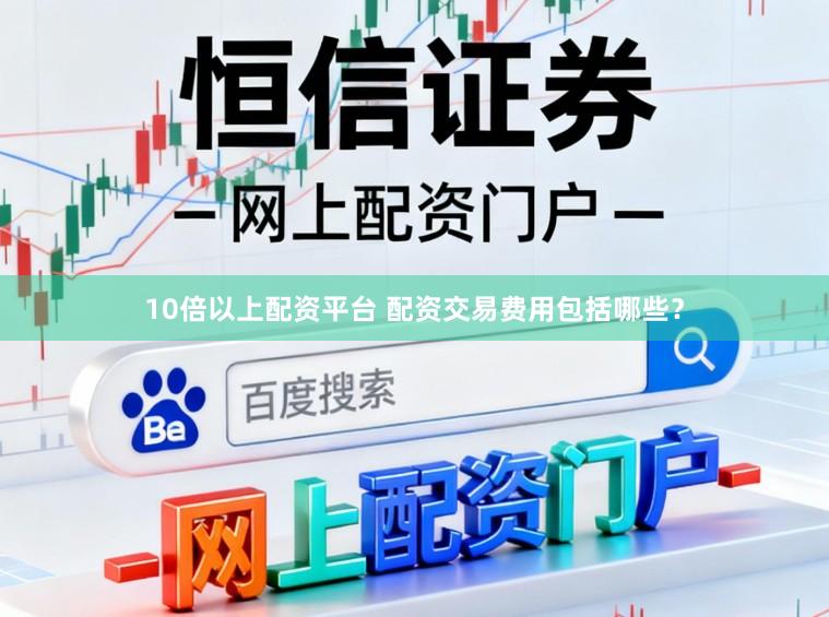 10倍以上配资平台 配资交易费用包括哪些？