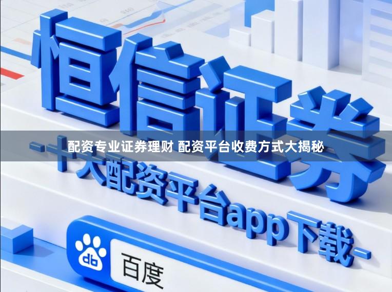 配资专业证券理财 配资平台收费方式大揭秘