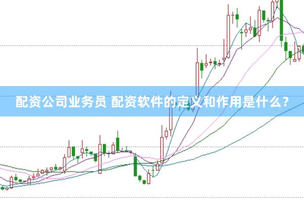 配资公司业务员 配资软件的定义和作用是什么？