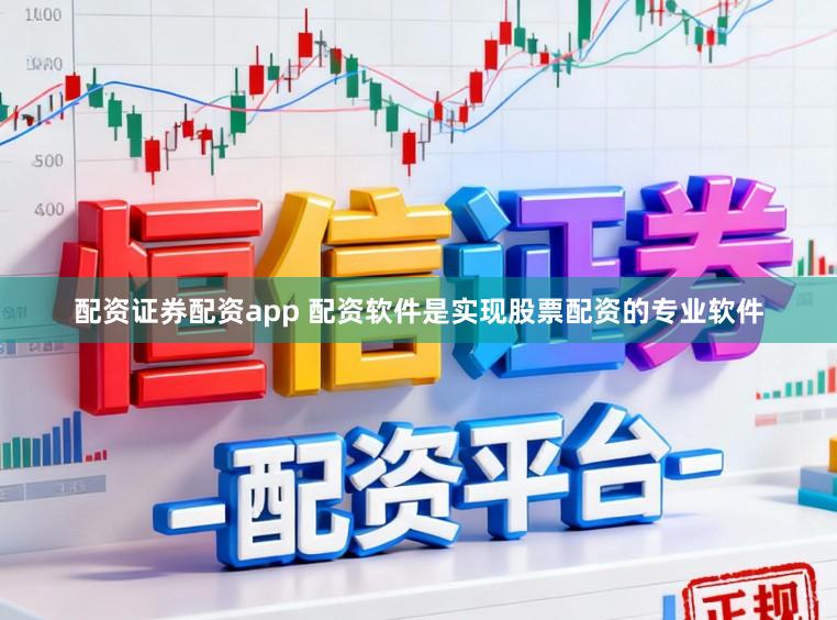 配资证券配资app 配资软件是实现股票配资的专业软件