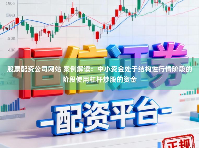股票配资公司网站 案例解读：中小资金处于结构性行情阶段的阶段使用杠杆炒股的资金