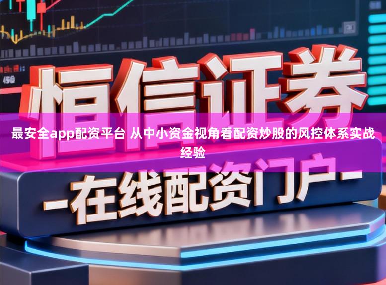 最安全app配资平台 从中小资金视角看配资炒股的风控体系实战经验