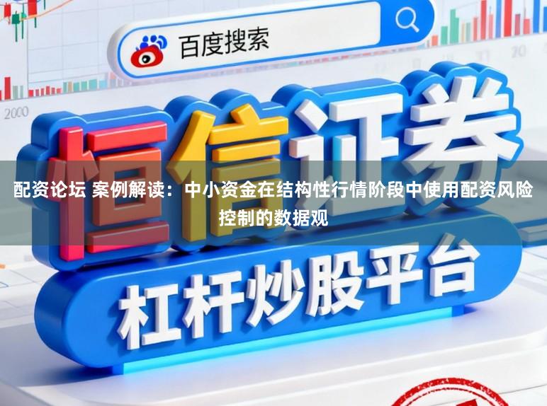 配资论坛 案例解读：中小资金在结构性行情阶段中使用配资风险控制的数据观