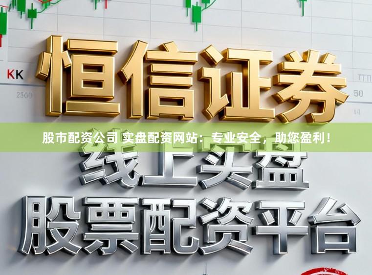 股市配资公司 实盘配资网站：专业安全，助您盈利！