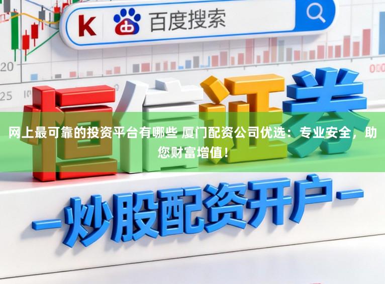 网上最可靠的投资平台有哪些 厦门配资公司优选:专业安全,助您财富增值!