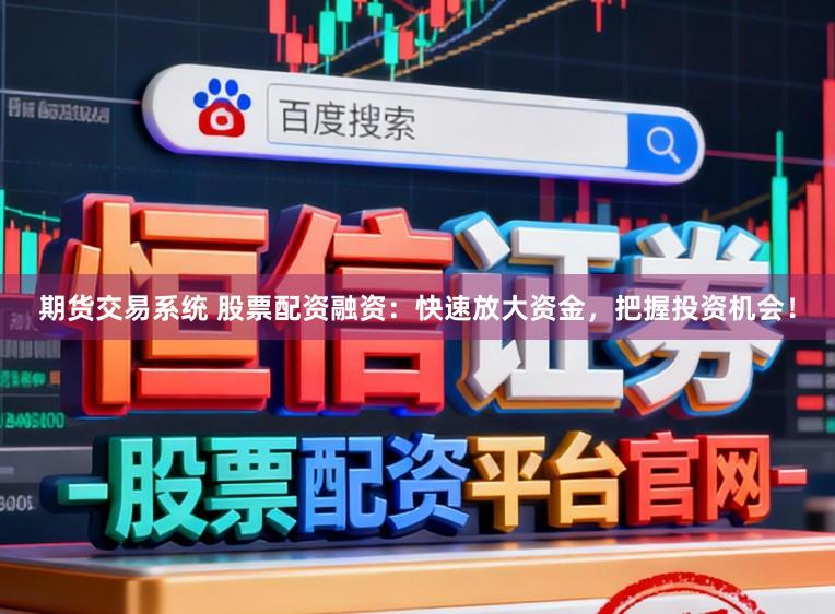 期货交易系统 股票配资融资：快速放大资金，把握投资机会！