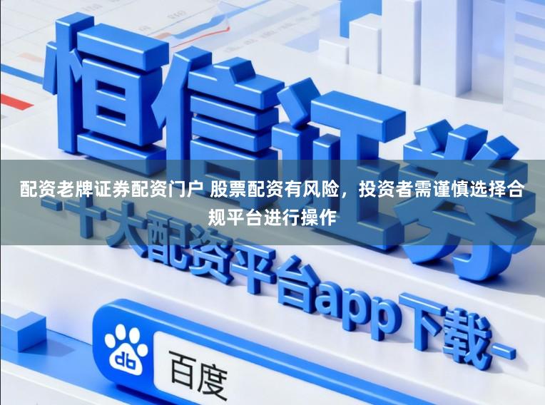配资老牌证券配资门户 股票配资有风险，投资者需谨慎选择合规平台进行操作