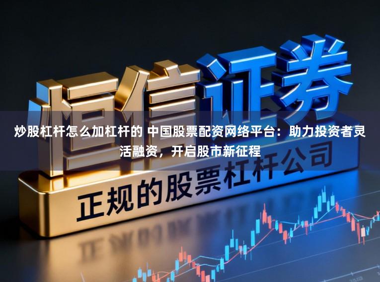 炒股杠杆怎么加杠杆的 中国股票配资网络平台:助力投资者灵活融资,开启股市新征程