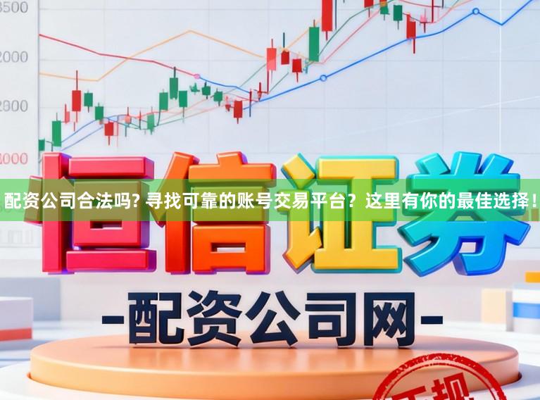 配资公司合法吗? 寻找可靠的账号交易平台?这里有你的最佳选择!
