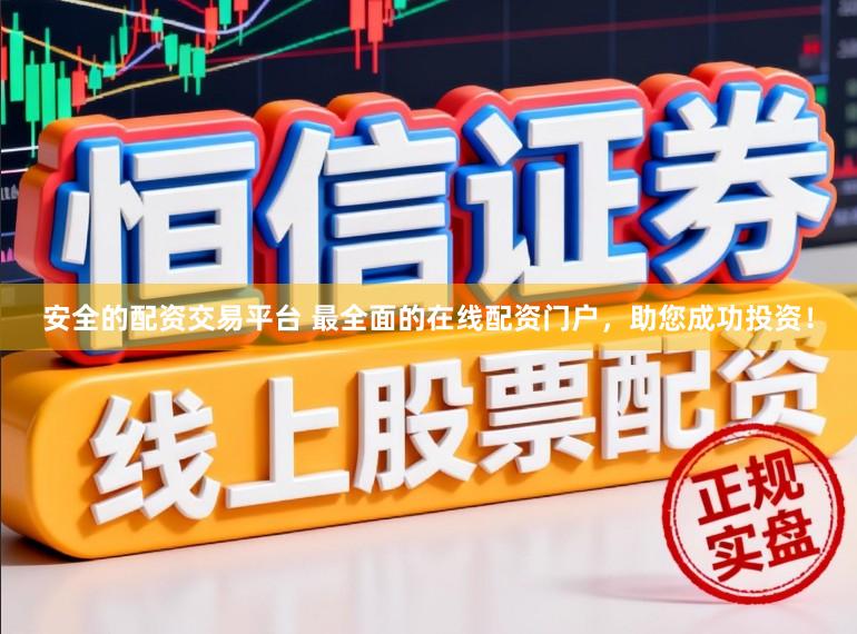 安全的配资交易平台 最全面的在线配资门户，助您成功投资！