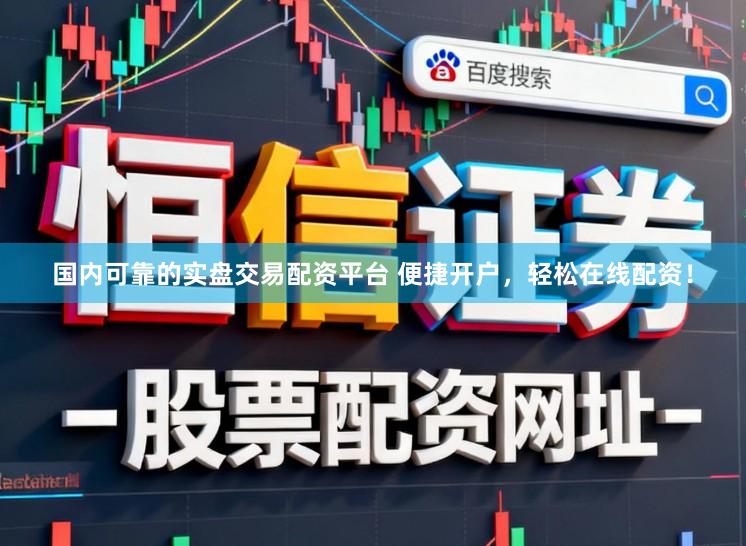 国内可靠的实盘交易配资平台 便捷开户，轻松在线配资！