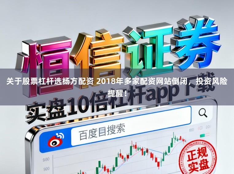 关于股票杠杆选杨方配资 2018年多家配资网站倒闭，投资风险提醒！