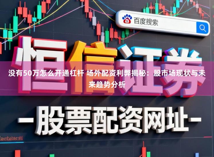 没有50万怎么开通杠杆 场外配资利弊揭秘：股市场现状与未来趋势分析