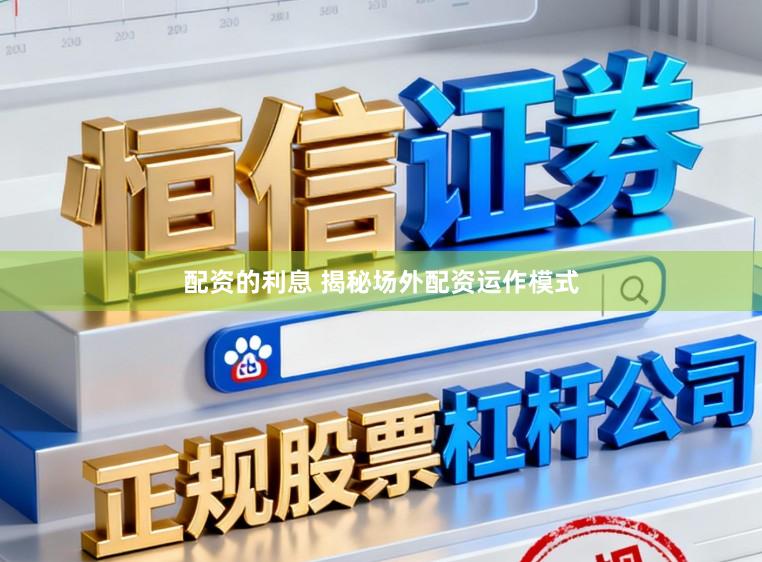 配资的利息 揭秘场外配资运作模式