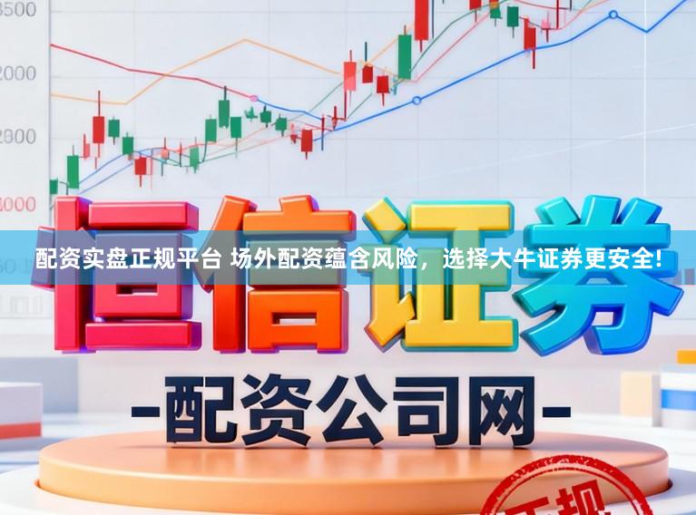 配资实盘正规平台 场外配资蕴含风险，选择大牛证券更安全!