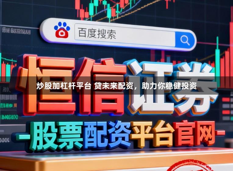 炒股加杠杆平台 贷未来配资，助力你稳健投资