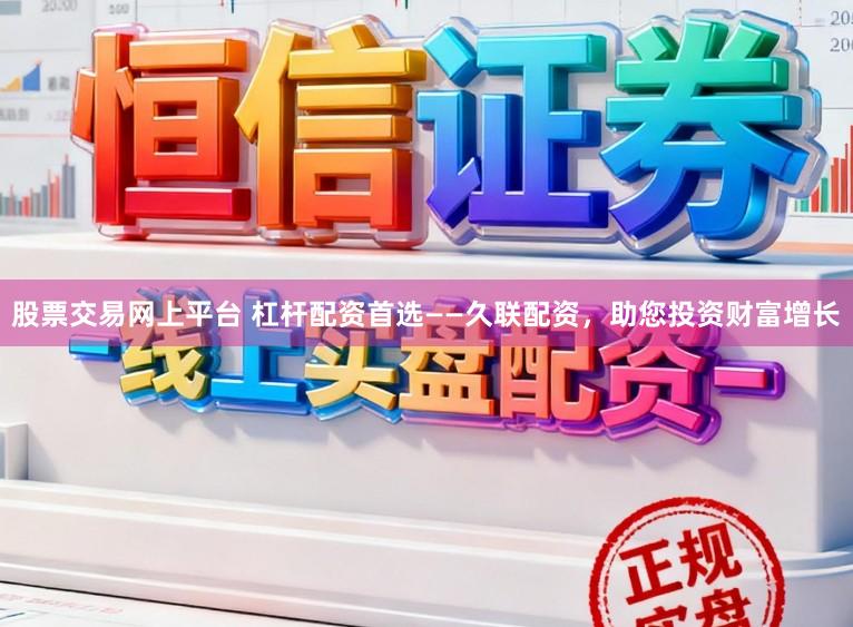 股票交易网上平台 杠杆配资首选——久联配资，助您投资财富增长