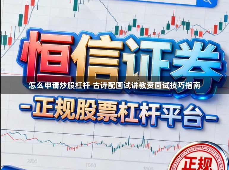 怎么申请炒股杠杆 古诗配画试讲教资面试技巧指南